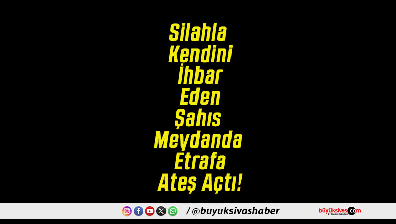 Silahla Kendini İhbar Eden Şahıs Meydanda Etrafa Ateş Açtı!