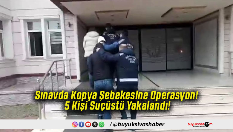 Sınavda Kopya Şebekesine Operasyon! 5 Kişi Suçüstü Yakalandı!
