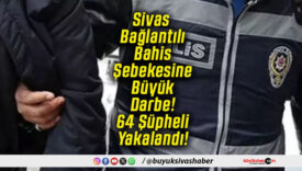 Sivas Bağlantılı Bahis Şebekesine Büyük Darbe! 64 Şüpheli Yakalandı!