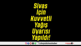 Sivas İçin Kuvvetli Yağış Uyarısı Yapıldı!