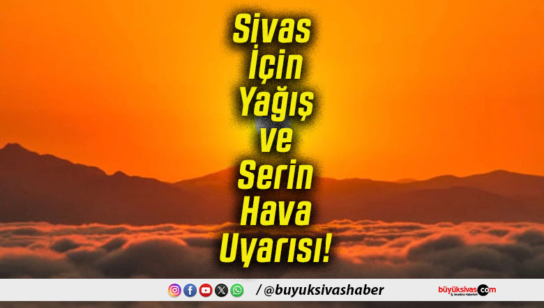 Sivas İçin Yağış ve Serin Hava Uyarısı!