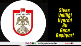 Sivas Valiliği Uyardı! Bu Gece Başlıyor!