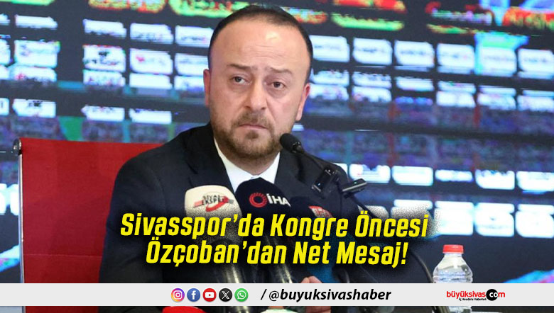 Sivasspor’da Kongre Öncesi Özçoban’dan Net Mesaj!