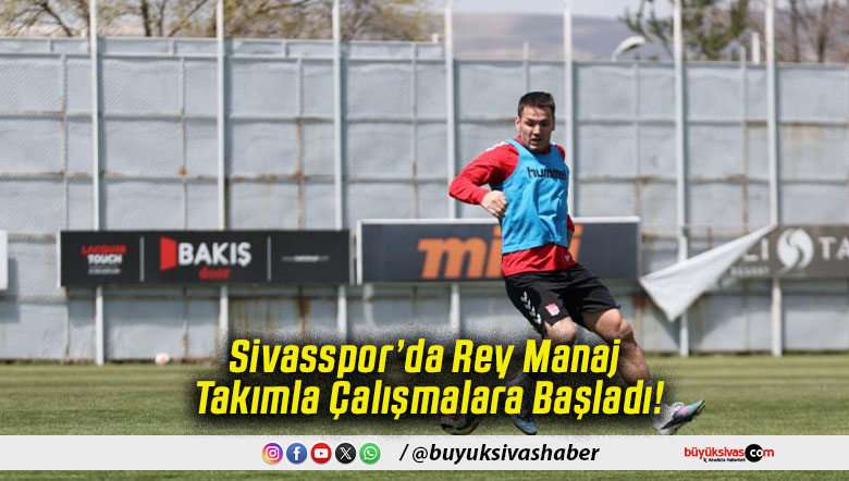Sivasspor’da Rey Manaj Takımla Çalışmalara Başladı!