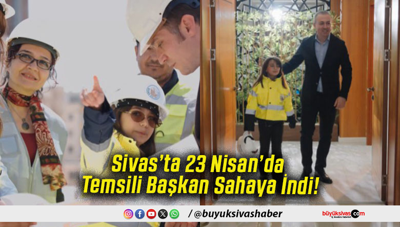 Sivas’ta 23 Nisan’da Temsili Başkan Sahaya İndi!