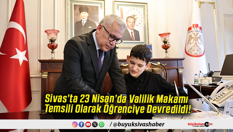 Sivas’ta 23 Nisan’da Valilik Makamı Temsili Olarak Öğrenciye Devredildi!