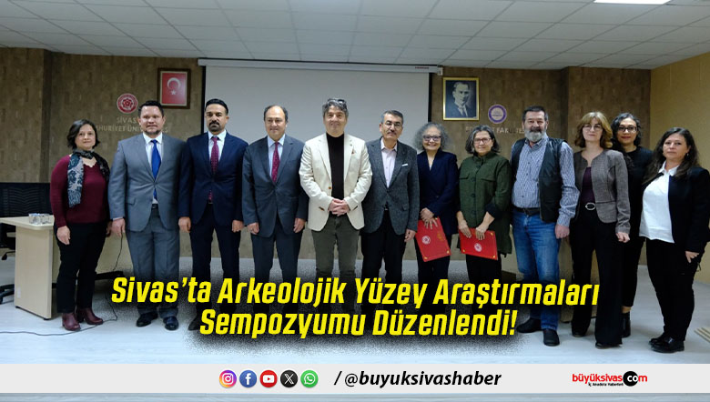 Sivas’ta Arkeolojik Yüzey Araştırmaları Sempozyumu Düzenlendi!