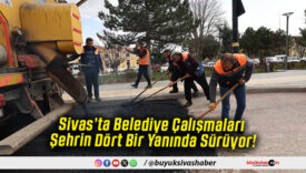 Sivas’ta Belediye Çalışmaları Şehrin Dört Bir Yanında Sürüyor!