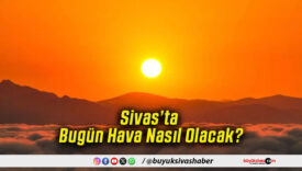 Sivas’ta Bugün Hava Nasıl Olacak!