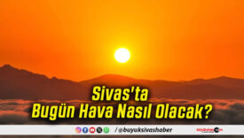 Sivas'ta Bugün Hava Nasıl Olacak!