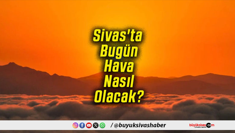 Sivas'ta Bugün Hava Nasıl Olacak!