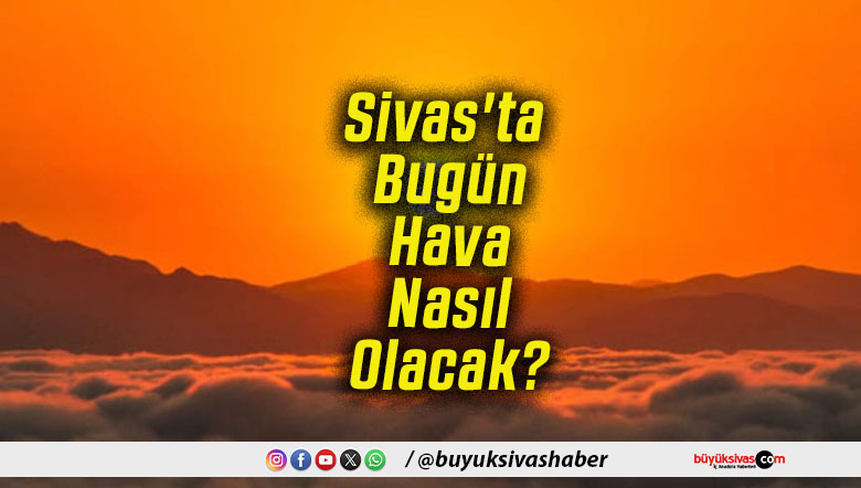 Sivas'ta Bugün Hava Nasıl Olacak!