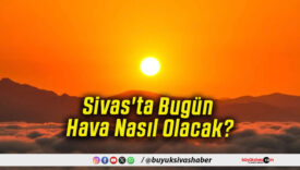 Sivas'ta Bugün Hava Nasıl Olacak!