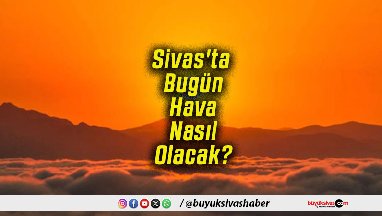 Sivas'ta Bugün Hava Nasıl Olacak!