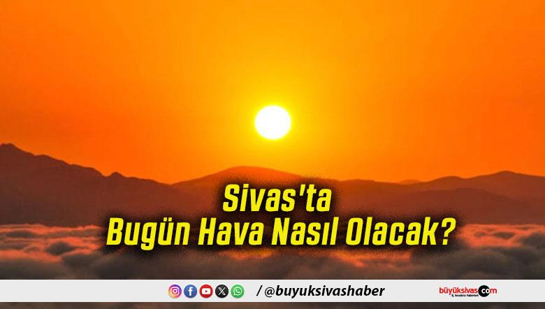 Sivas'ta Bugün Hava Nasıl Olacak