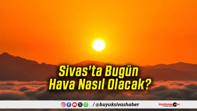 Sivas'ta Bugün Hava Nasıl Olacak!