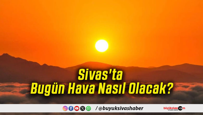 Sivas'ta Bugün Hava Nasıl Olacak!