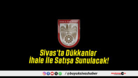 Sivas’ta Dükkanlar İhale İle Satışa Sunulacak!