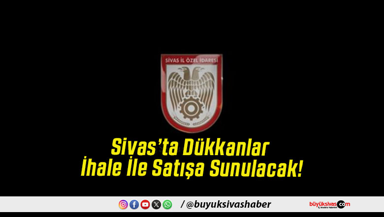 Sivas’ta Dükkanlar İhale İle Satışa Sunulacak!