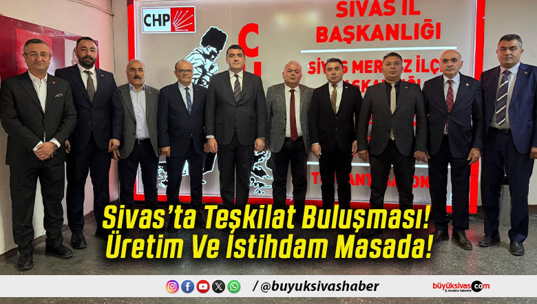 Sivas’ta Teşkilat Buluşması! Üretim Ve İstihdam Masada!