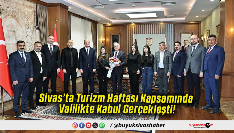 Sivas’ta Turizm Haftası Kapsamında Valilikte Kabul Gerçekleşti!