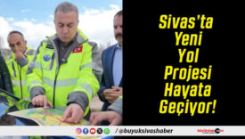 Sivas’ta Yeni Yol Projesi Hayata Geçiyor!