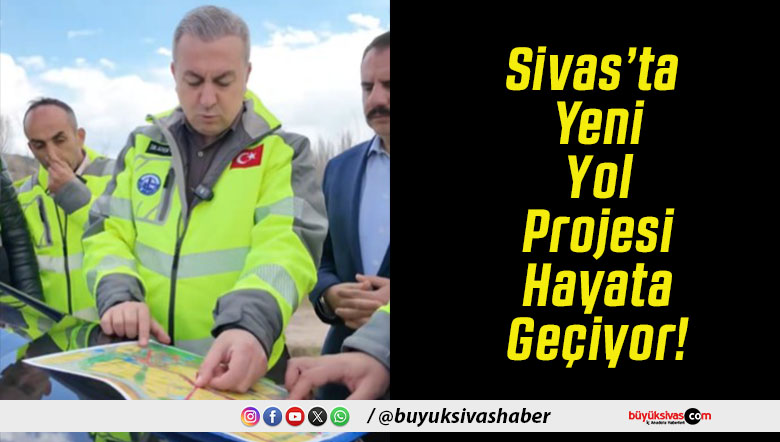Sivas’ta Yeni Yol Projesi Hayata Geçiyor!