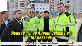Sivas’ta Yol Ve Altyapı Çalışmaları Hız Kazandı!