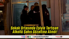Sokak Ortasında Eşiyle Tartışan Alkollü Şahıs Gözaltına Alındı!