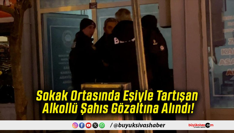 Sokak Ortasında Eşiyle Tartışan Alkollü Şahıs Gözaltına Alındı!