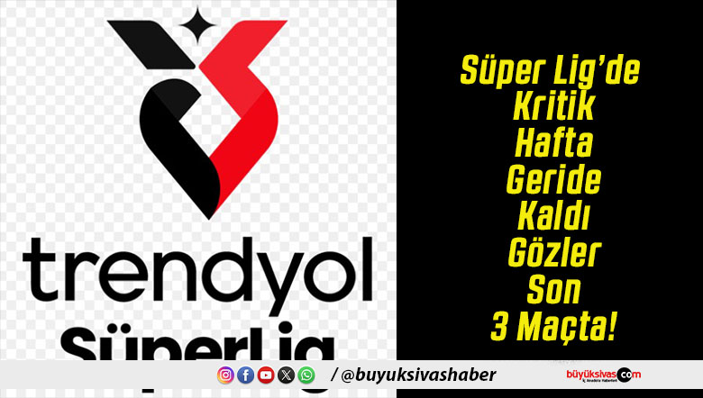 Süper Lig’de Kritik Hafta Geride Kaldı Gözler Son 3 Maçta!