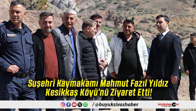 Suşehri Kaymakamı Mahmut Fazıl Yıldız Kesikkaş Köyü’nü Ziyaret Etti!