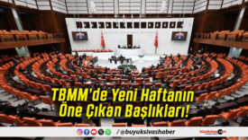 TBMM’de Yeni Haftanın Öne Çıkan Başlıkları!