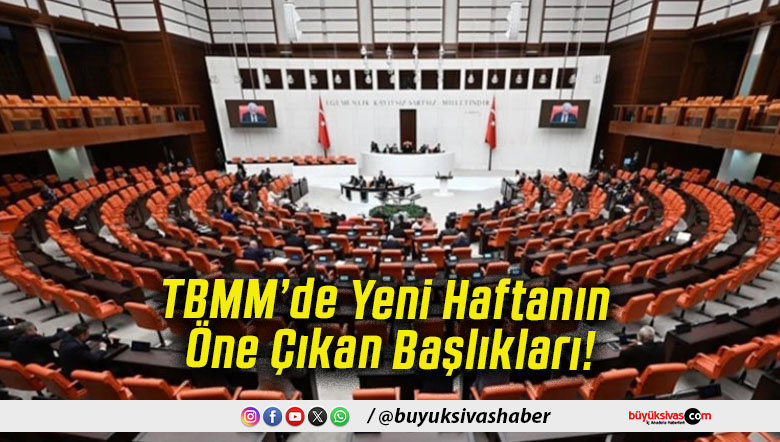 TBMM’de Yeni Haftanın Öne Çıkan Başlıkları!