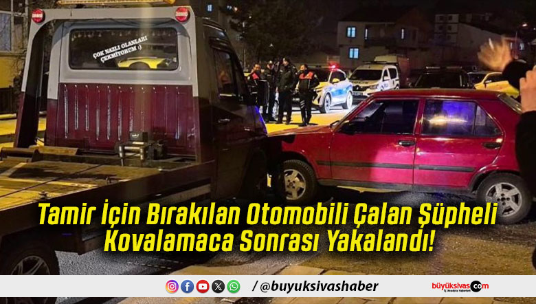 Tamir İçin Bırakılan Otomobili Çalan Şüpheli Kovalamaca Sonrası Yakalandı!