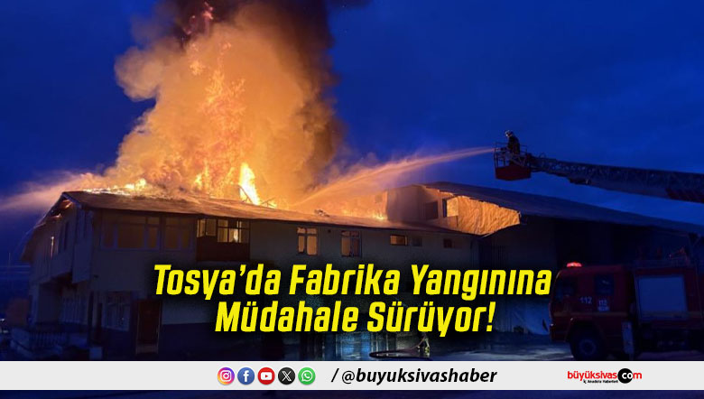 Tosya’da Fabrika Yangınına Müdahale Sürüyor!