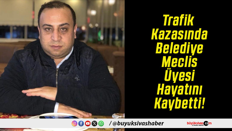 Trafik Kazasında Belediye Meclis Üyesi Hayatını Kaybetti!