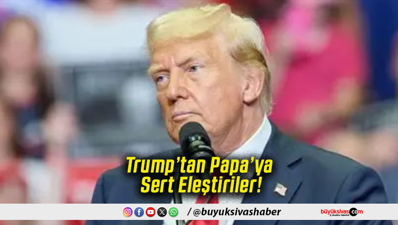 Trump’tan Papa’ya Sert Eleştiriler!