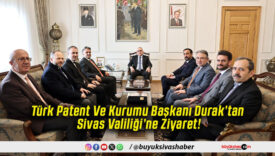 Türk Patent Ve Kurumu Başkanı Durak’tan Sivas Valiliği’ne Ziyaret!