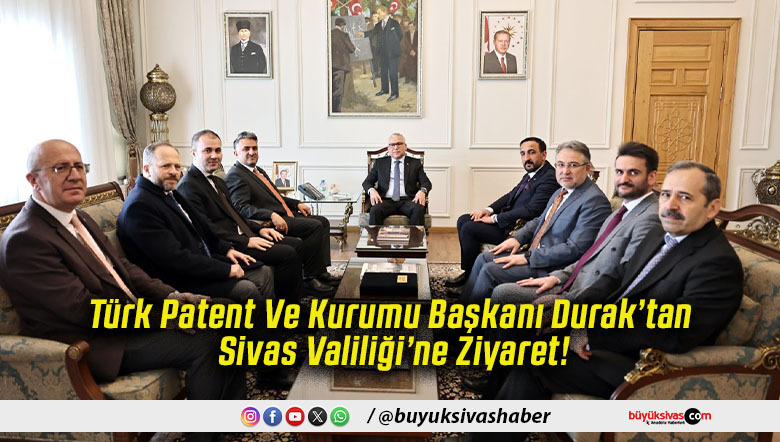Türk Patent Ve Kurumu Başkanı Durak’tan Sivas Valiliği’ne Ziyaret!