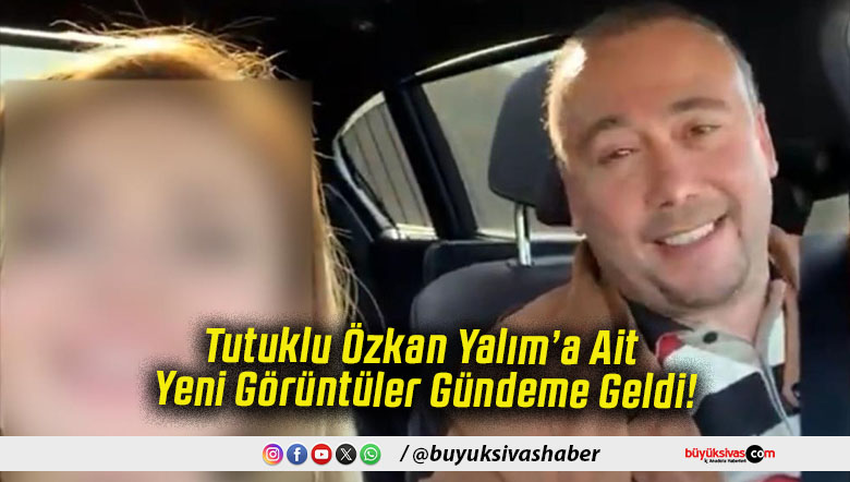 Tutuklu Özkan Yalım’a Ait Yeni Görüntüler Gündeme Geldi!