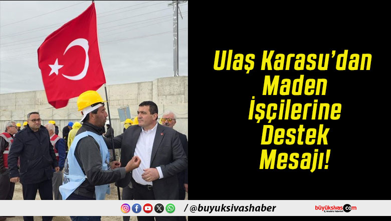 Ulaş Karasu’dan Maden İşçilerine Destek Mesajı!