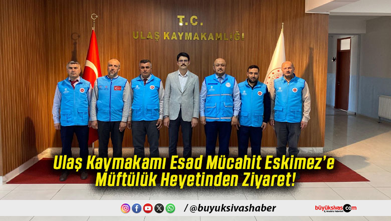 Ulaş Kaymakamı Esad Mücahit Eskimez’e Müftülük Heyetinden Ziyaret!