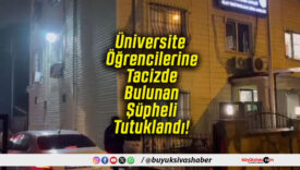 Üniversite Öğrencilerine Tacizde Bulunan Şüpheli Tutuklandı!