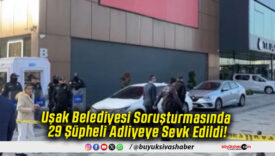 Uşak Belediyesi Soruşturmasında 29 Şüpheli Adliyeye Sevk Edildi!