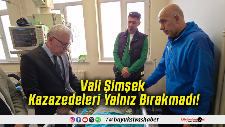 Vali Şimşek Kazazedeleri Yalnız Bırakmadı!