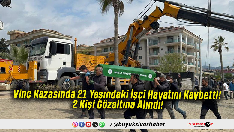 Vinç Kazasında 21 Yaşındaki İşçi Hayatını Kaybetti! 2 Kişi Gözaltına Alındı!