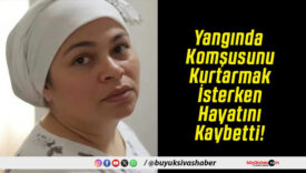 Yangında Komşusunu Kurtarmak İsterken Hayatını Kaybetti!