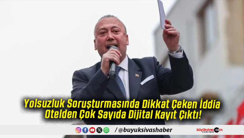 Yolsuzluk Soruşturmasında Dikkat Çeken İddia Otelden Çok Sayıda Dijital Kayıt Çıktı!