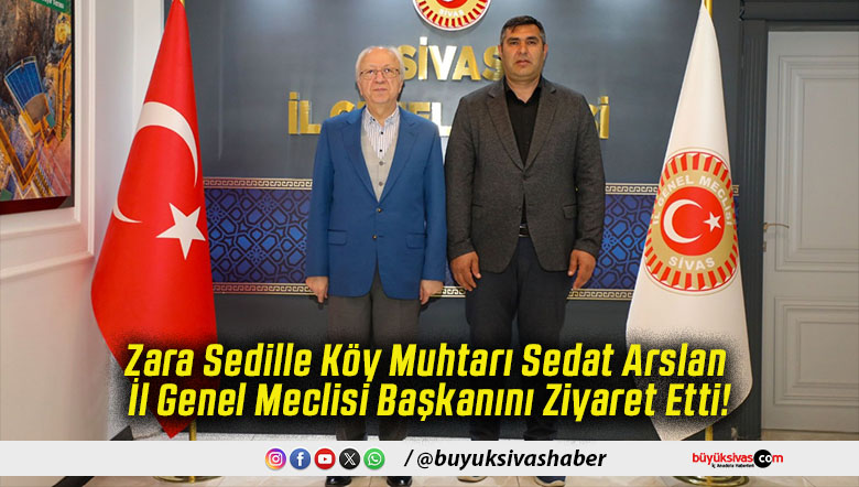 Zara Sedille Köy Muhtarı Sedat Arslan İl Genel Meclisi Başkanını Ziyaret Etti!